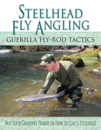 Steelhead Fly Angling Guerilla Fly-Rod Tactics by Michael Gorman