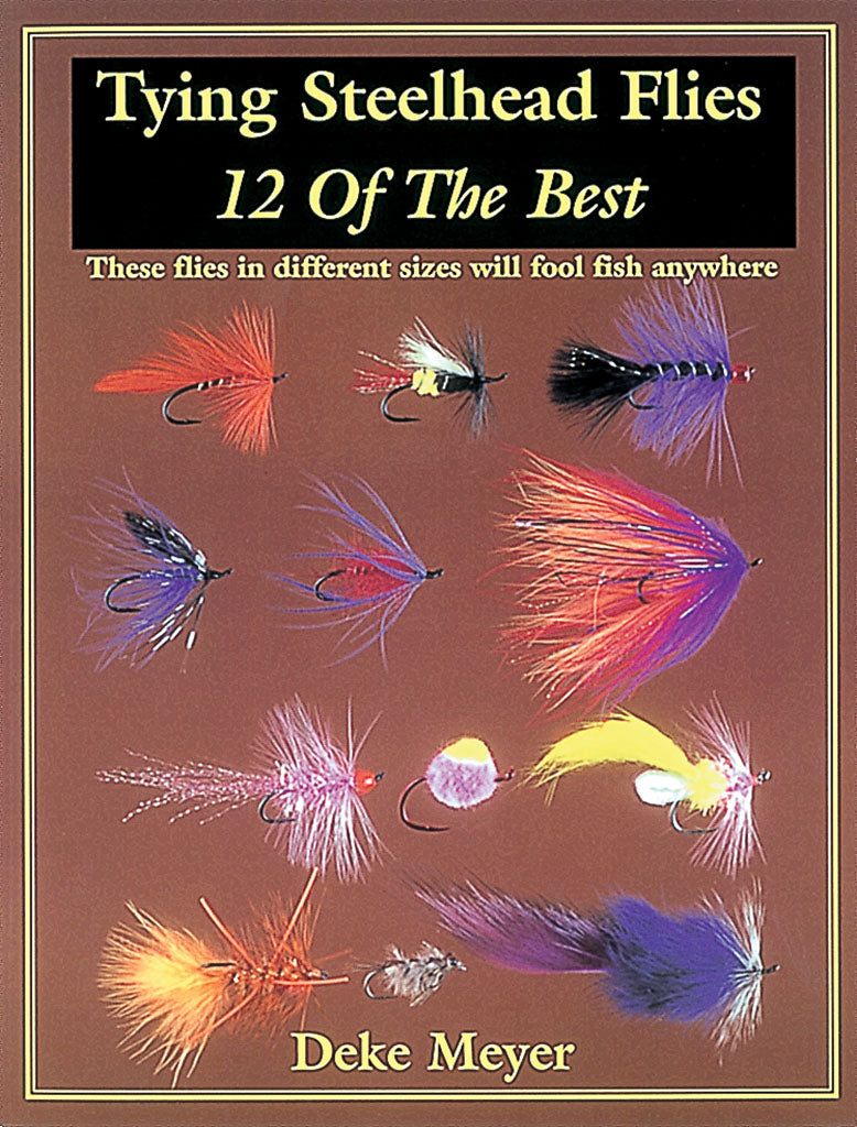 Tying Steelhead Flies: 12 of the Best by Deke Meyer