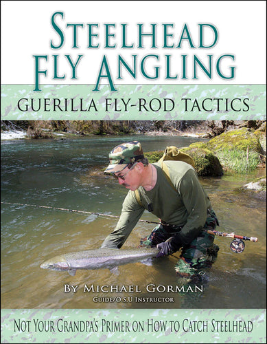 Steelhead Fly Angling Guerilla Fly-Rod Tactics by Michael Gorman